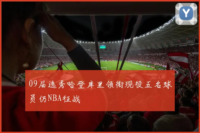 09届选秀哈登库里领衔现役五名球员仍NBA征战