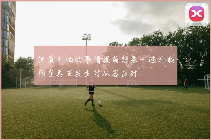 把最可怕的事情提前想象一遍让我们在真正发生时从容应对