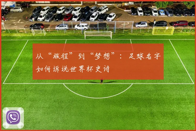 从“旅程”到“梦想”：足球名字如何诉说世界杯史诗
