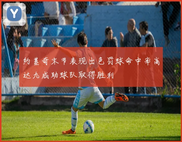 约基奇末节表现出色罚球命中率高达九成助球队取得胜利