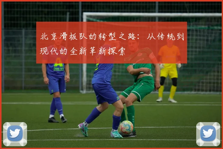 北京滑板队的转型之路：从传统到现代的全新革新探索