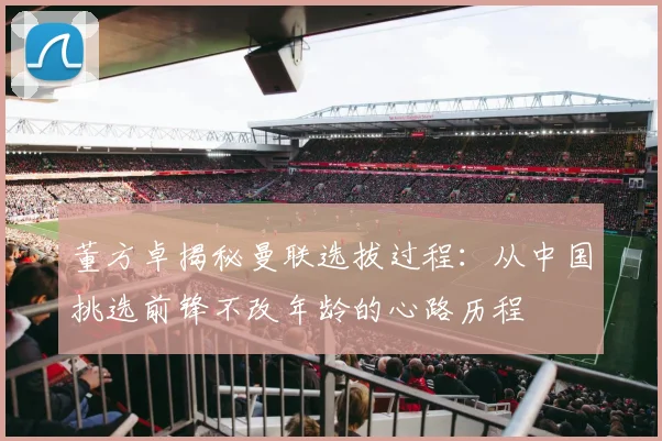 董方卓揭秘曼联选拔过程：从中国挑选前锋不改年龄的心路历程
